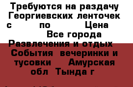 Требуются на раздачу Георгиевских ленточек с 30 .04 по 09.05. › Цена ­ 2 000 - Все города Развлечения и отдых » События, вечеринки и тусовки   . Амурская обл.,Тында г.